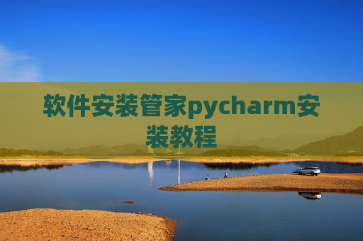 软件安装管家pycharm安装教程 软件安装管家pycharm安装教程